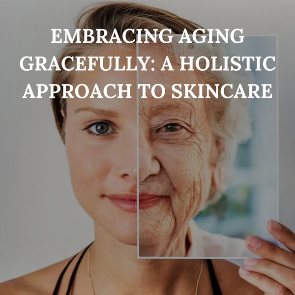 EMBRACING AGEING GRACEFULLY : A Holistic Approach to Skincare