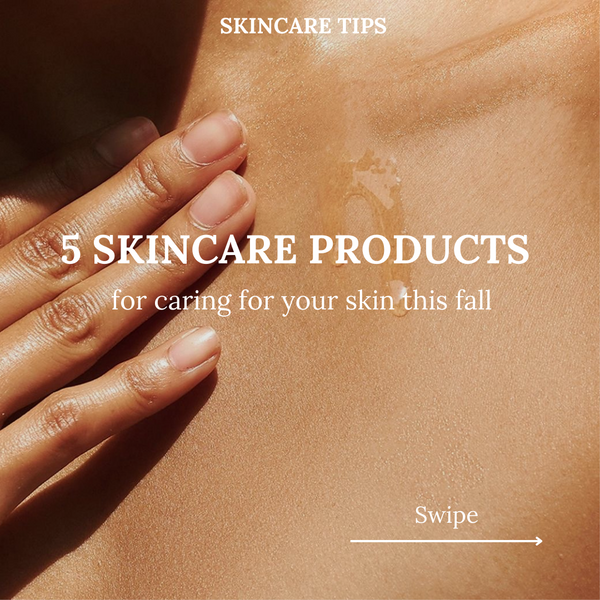 5 SKINCARE PRODUCTS TO CARE FOR YOUR SKIN THIS FALL